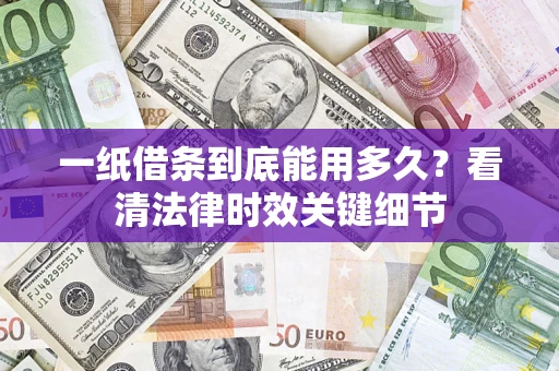 北京一纸借条到底能用多久？看清法律时效关键细节