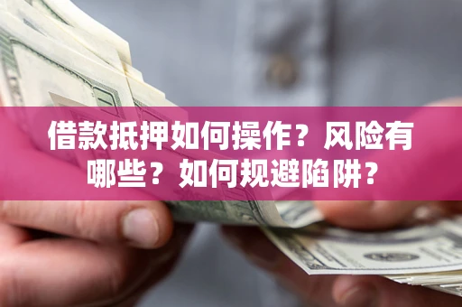 北京借款抵押如何操作?风险有哪些?如何规避陷阱? 北京借款抵押如何操作?风险有哪些?如何规避陷阱?