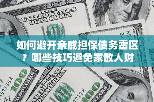 北京如何避开亲戚担保债务雷区？哪些技巧避免家散人财
