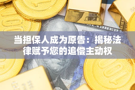 北京当担保人成为原告:揭秘法律赋予您的追偿主动权 北京当担保人成为原告:揭秘法律赋予您的追偿主动权