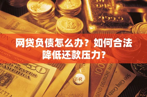 北京网贷负债怎么办？如何合法降低还款压力？