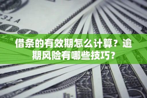 北京借条的有效期怎么计算？逾期风险有哪些技巧？