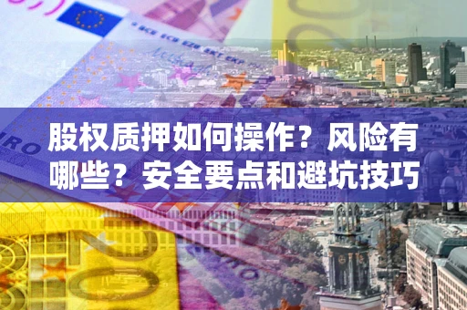 北京股权质押如何操作？风险有哪些？安全要点和避坑技巧？