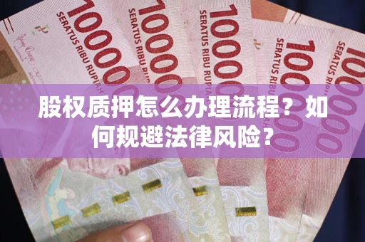 北京股权质押怎么办理流程？如何规避法律风险？
