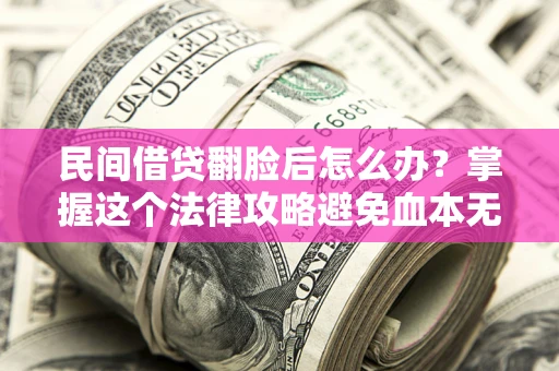 北京民间借贷翻脸后怎么办？掌握这个法律攻略避免血本无归