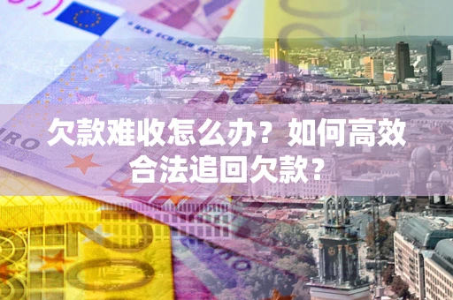 北京欠款难收怎么办？如何高效合法追回欠款？