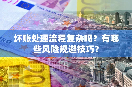 北京坏账处理流程复杂吗？有哪些风险规避技巧？