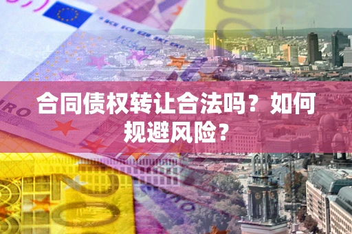 北京合同债权转让合法吗?如何规避风险? 北京合同债权转让合法吗?如何规避风险?