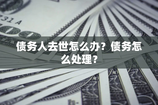 北京债务人去世怎么办？债务怎么处理？