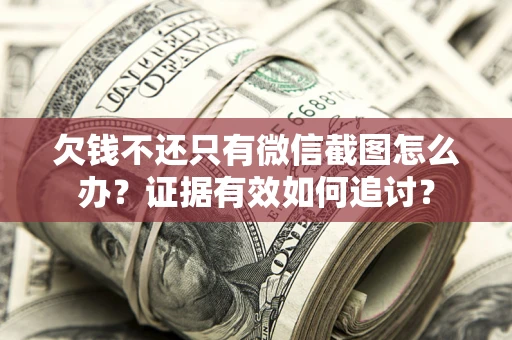 北京欠钱不还只有微信截图怎么办？证据有效如何追讨？