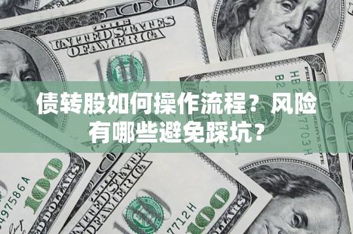 北京债转股如何操作流程?风险有哪些避免踩坑? 北京债转股如何操作流程?风险有哪些避免踩坑?