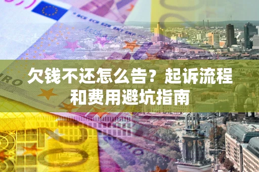 北京欠钱不还怎么告?起诉流程和费用避坑指南 北京欠钱不还怎么告?起诉流程和费用避坑指南