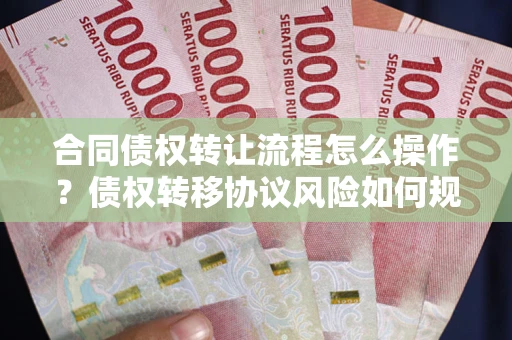 北京合同债权转让流程怎么操作？债权转移协议风险如何规避？