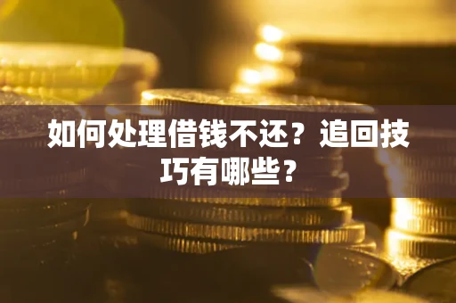 北京如何处理借钱不还？追回技巧有哪些？