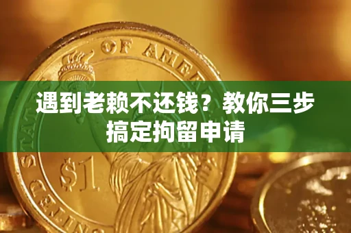 北京遇到老赖不还钱？教你三步搞定拘留申请