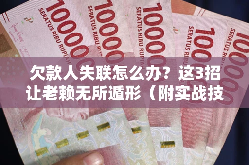 北京欠款人失联怎么办？这3招让老赖无所遁形（附实战技巧）