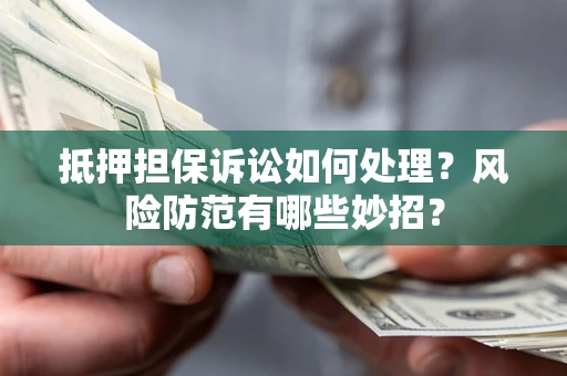 北京抵押担保诉讼如何处理？风险防范有哪些妙招？