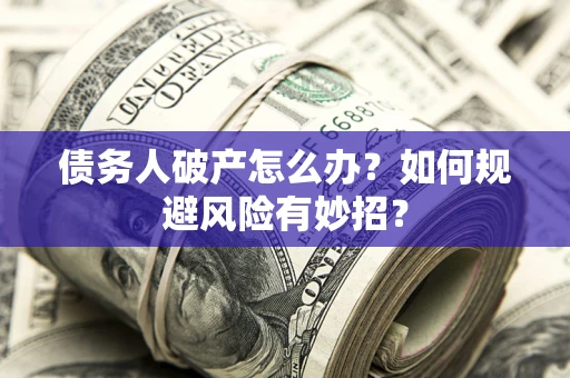 北京债务人破产怎么办？如何规避风险有妙招？
