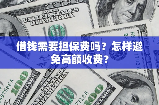 北京借钱需要担保费吗？怎样避免高额收费？