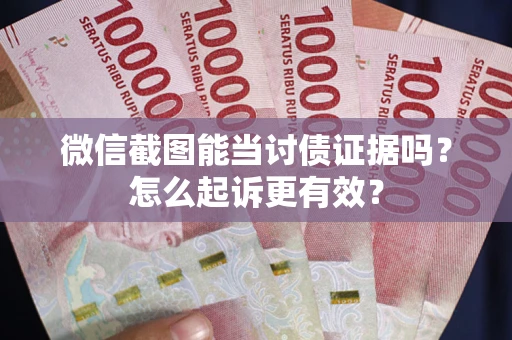 北京微信截图能当讨债证据吗？怎么起诉更有效？