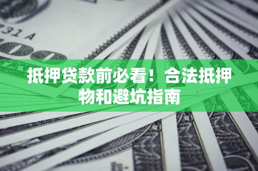 北京抵押贷款前必看！合法抵押物和避坑指南