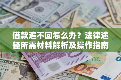 北京借款追不回怎么办?法律途径所需材料解析及操作指南 北京借款追不回怎么办?法律途径所需材料解析及操作指南