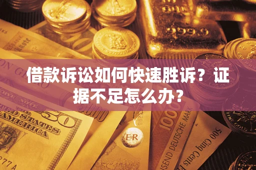 北京借款诉讼如何快速胜诉？证据不足怎么办？