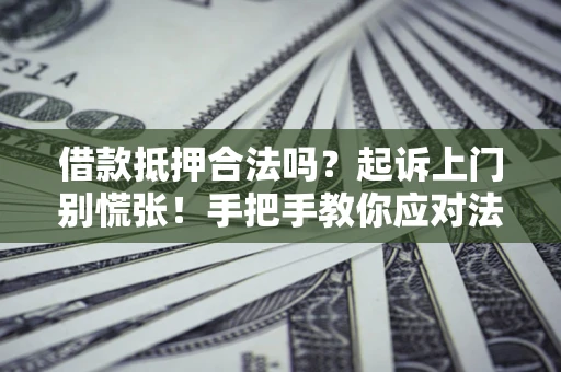 北京借款抵押合法吗？起诉上门别慌张！手把手教你应对法律程序