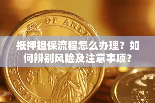 北京抵押担保流程怎么办理？如何辨别风险及注意事项？