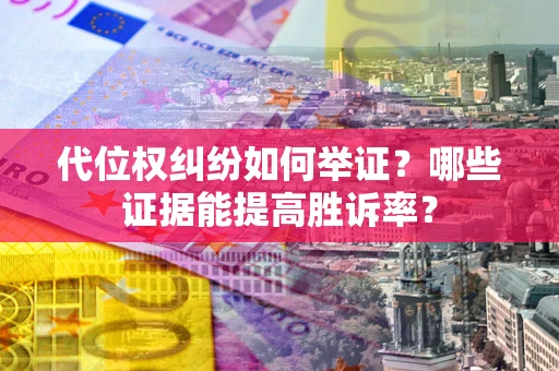 北京代位权纠纷如何举证？哪些证据能提高胜诉率？