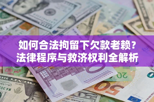 北京如何合法拘留下欠款老赖？法律程序与救济权利全解析