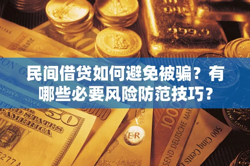 北京民间借贷如何避免被骗？有哪些必要风险防范技巧？
