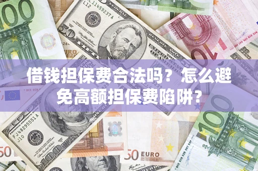 北京借钱担保费合法吗？怎么避免高额担保费陷阱？