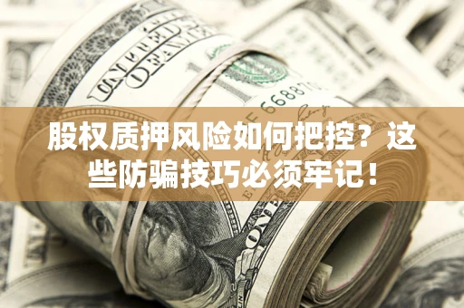 北京股权质押风险如何把控？这些防骗技巧必须牢记！