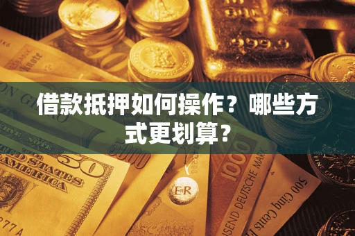 北京借款抵押如何操作？哪些方式更划算？