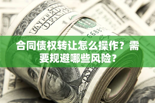 北京合同债权转让怎么操作？需要规避哪些风险？