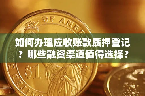 北京如何办理应收账款质押登记？哪些融资渠道值得选择？