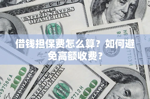 北京借钱担保费怎么算？如何避免高额收费？