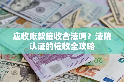 北京应收账款催收合法吗？法院认证的催收全攻略