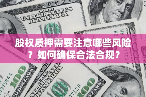 北京股权质押需要注意哪些风险？如何确保合法合规？