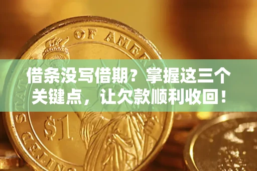 北京借条没写借期？掌握这三个关键点，让欠款顺利收回！