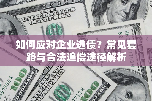 北京如何应对企业逃债？常见套路与合法追偿途径解析