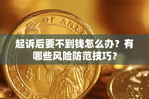 北京起诉后要不到钱怎么办?有哪些风险防范技巧? 北京起诉后要不到钱怎么办?有哪些风险防范技巧?