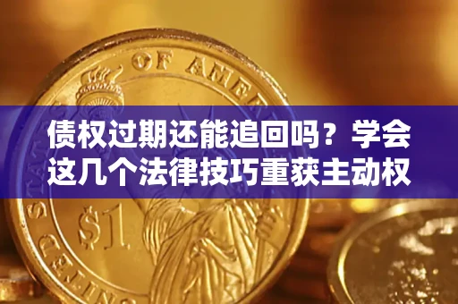 北京债权过期还能追回吗？学会这几个法律技巧重获主动权