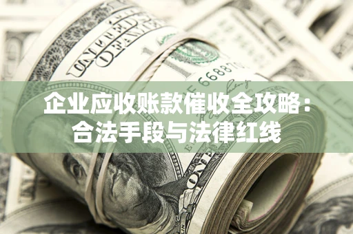 北京企业应收账款催收全攻略：合法手段与法律红线