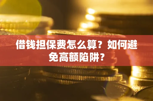北京借钱担保费怎么算？如何避免高额陷阱？