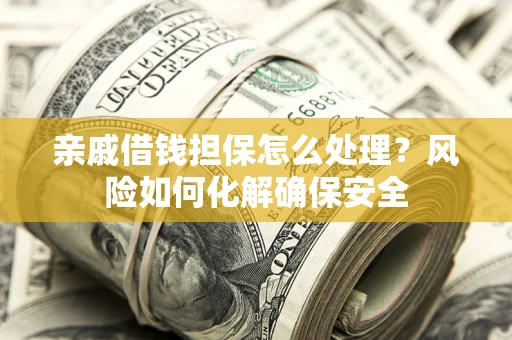 北京亲戚借钱担保怎么处理？风险如何化解确保安全