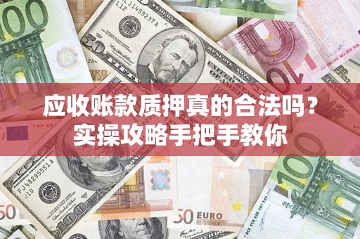 北京应收账款质押真的合法吗？实操攻略手把手教你