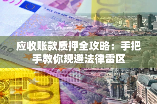 北京应收账款质押全攻略：手把手教你规避法律雷区