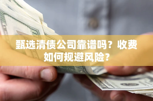 北京甄选清债公司靠谱吗？收费如何规避风险？